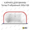 Карниз для ванны Radomir Титан П-образный 200х100 Усиленный 25 мм